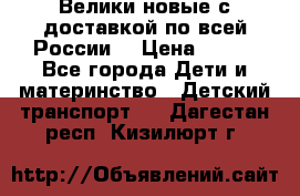 Велики новые с доставкой по всей России  › Цена ­ 700 - Все города Дети и материнство » Детский транспорт   . Дагестан респ.,Кизилюрт г.